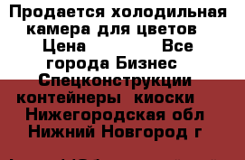 Продается холодильная камера для цветов › Цена ­ 50 000 - Все города Бизнес » Спецконструкции, контейнеры, киоски   . Нижегородская обл.,Нижний Новгород г.